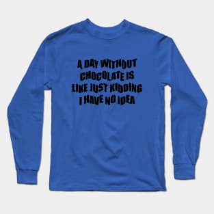 A day  Without chocolate i like just kidding i have no idea Long Sleeve T-Shirt